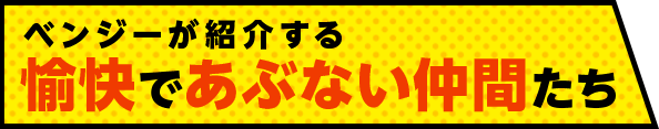 ベンジーが紹介する愉快であぶない仲間たち